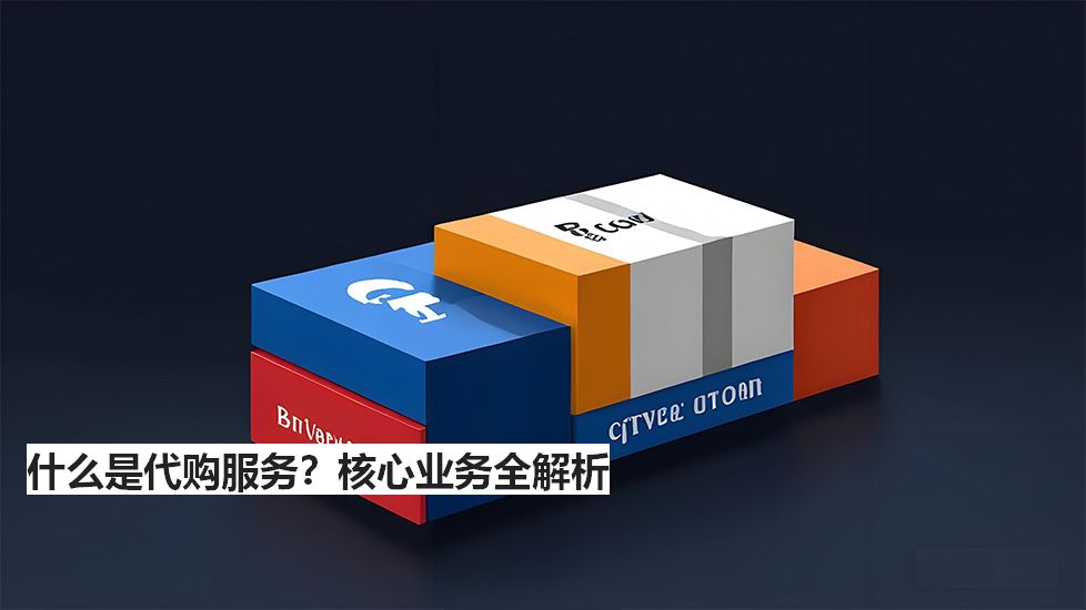 什么是代購(gòu)服務(wù)？核心業(yè)務(wù)全解析