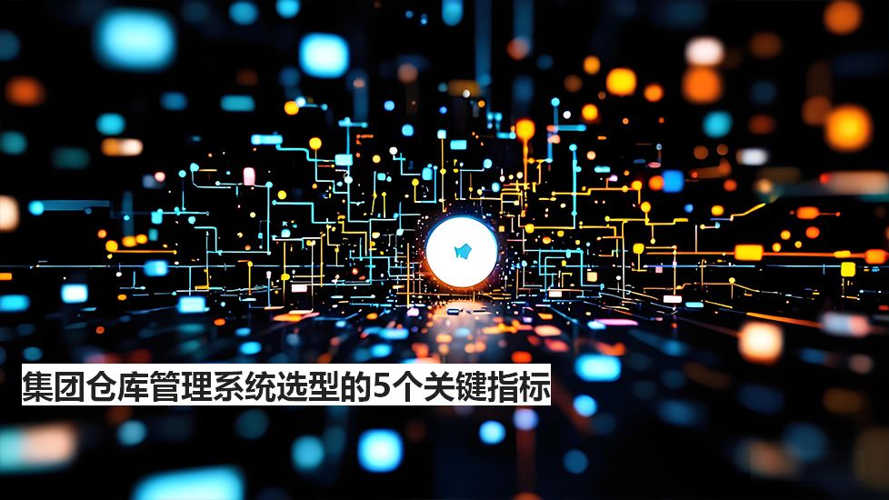 集團(tuán)倉庫管理系統(tǒng)選型的5個關(guān)鍵指標(biāo) 集團(tuán)倉庫管理系統(tǒng)選型的5個關(guān)鍵指標(biāo)