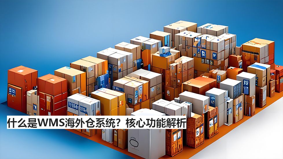 什么是WMS海外倉(cāng)系統(tǒng)？核心功能解析