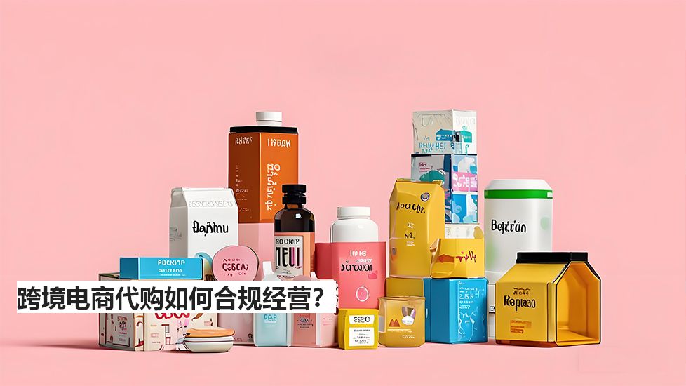跨境電商代購如何合規(guī)經(jīng)營？