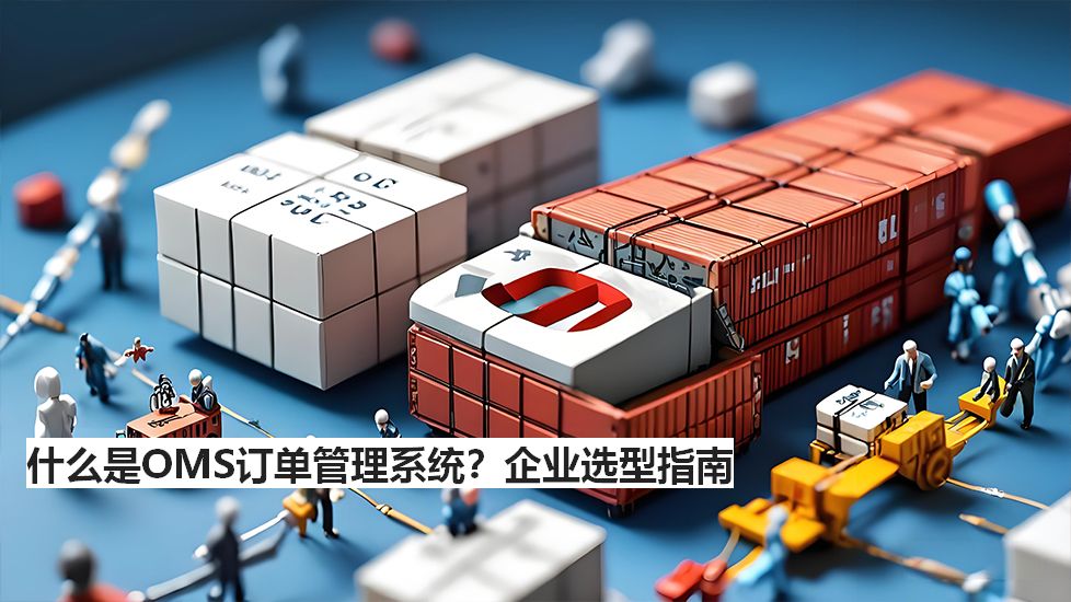 什么是OMS訂單管理系統(tǒng)？企業(yè)選型指南
