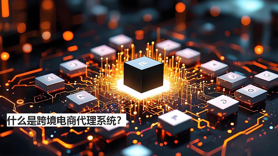 什么是跨境電商代理系統(tǒng)？