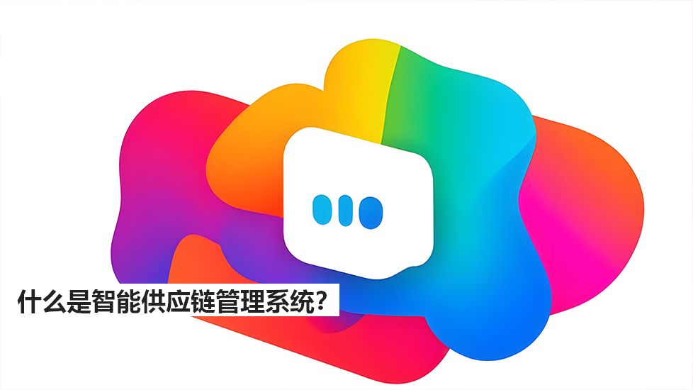 什么是智能供應(yīng)鏈管理系統(tǒng)？