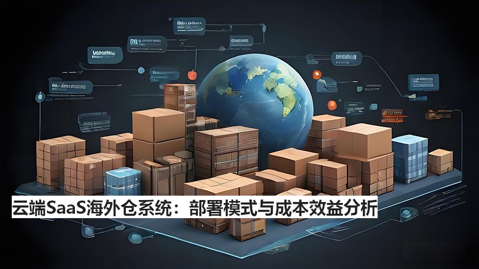 云端SaaS海外倉(cāng)系統(tǒng):部署模式與成本效益分析 云端SaaS海外倉(cāng)系統(tǒng):部署模式與成本效益分析