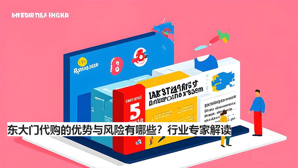 東大門代購的優(yōu)勢與風(fēng)險(xiǎn)有哪些？行業(yè)專家解讀